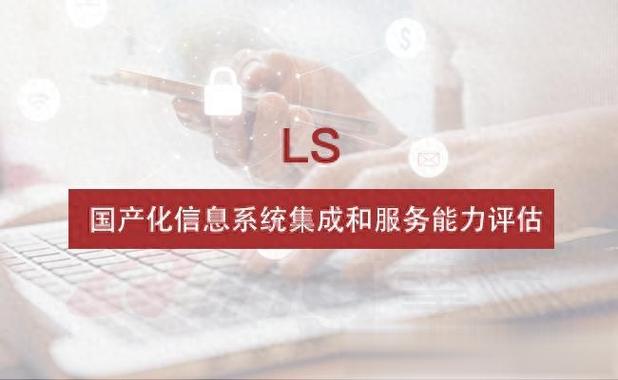 ls,國產(chǎn)化信息系統(tǒng)集成和服務(wù)能力評(píng)估簡(jiǎn)介